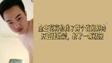 金主砸重金！双猛男直播轮操，颜射爆浆灌满富婆淫荡嘴巴！